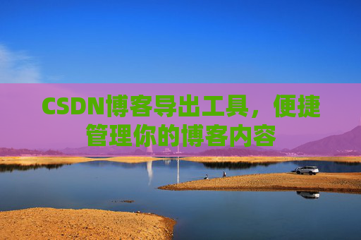 CSDN博客导出工具，便捷管理你的博客内容